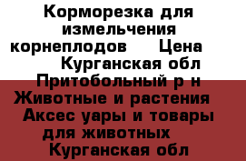 Корморезка для измельчения корнеплодов.  › Цена ­ 1 500 - Курганская обл., Притобольный р-н Животные и растения » Аксесcуары и товары для животных   . Курганская обл.